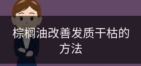 棕榈油改善发质干枯的方法(棕榈油改善发质干枯的方法有哪些)